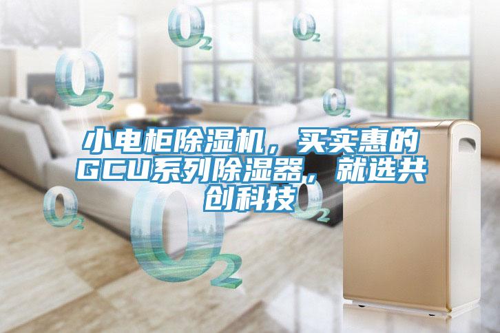 小電柜除濕機(jī)，買實(shí)惠的GCU系列除濕器，就選共創(chuàng)科技