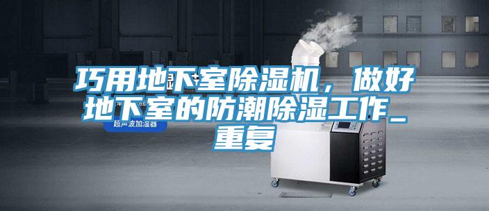 巧用地下室除濕機(jī)，做好地下室的防潮除濕工作_重復(fù)