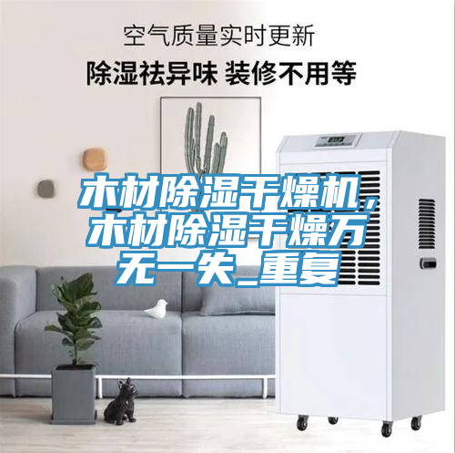 木材除濕干燥機(jī)，木材除濕干燥萬無一失_重復(fù)