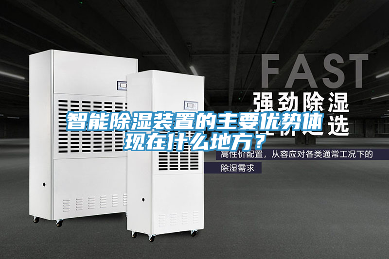 智能除濕裝置的主要優(yōu)勢體現(xiàn)在什么地方？