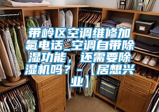 帶嶺區(qū)空調(diào)維修加氟電話_空調(diào)自帶除濕功能，還需要除濕機(jī)嗎？-【居想興業(yè)】