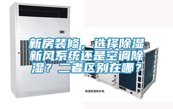 新房裝修，選擇除濕新風(fēng)系統(tǒng)還是空調(diào)除濕？二者區(qū)別在哪？