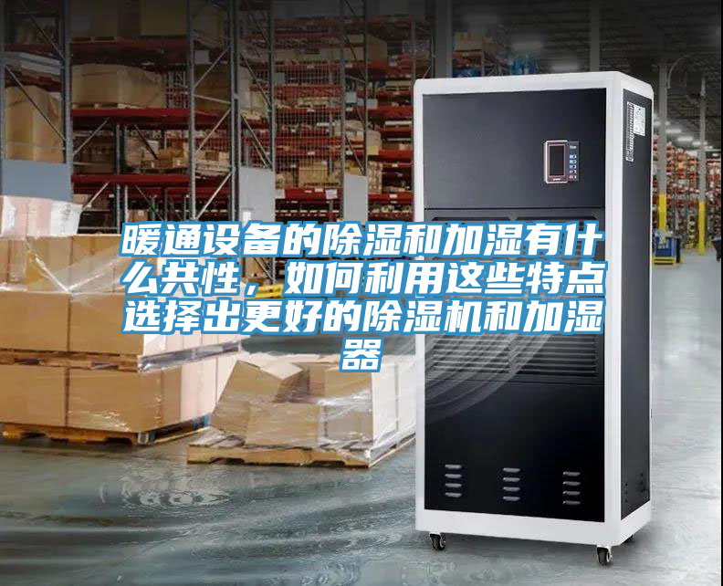 暖通設(shè)備的除濕和加濕有什么共性，如何利用這些特點選擇出更好的除濕機和加濕器