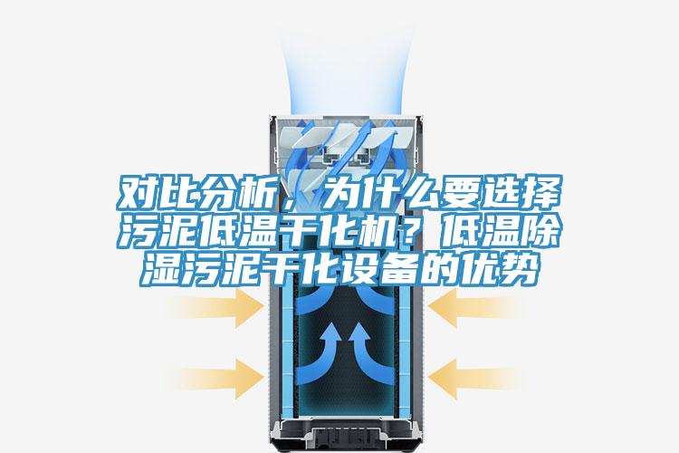 對(duì)比分析，為什么要選擇污泥低溫干化機(jī)？低溫除濕污泥干化設(shè)備的優(yōu)勢(shì)