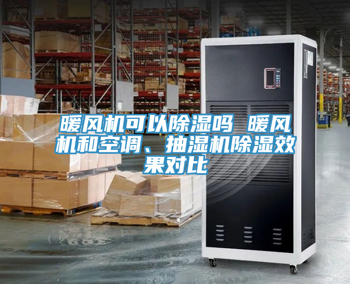 暖風(fēng)機可以除濕嗎 暖風(fēng)機和空調(diào)、抽濕機除濕效果對比