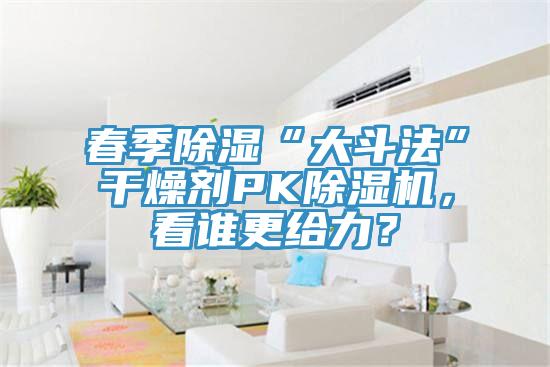 春季除濕“大斗法”干燥劑PK除濕機(jī)，看誰(shuí)更給力？