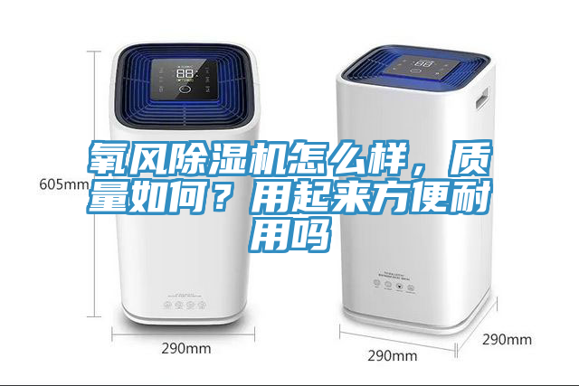 氧風(fēng)除濕機(jī)怎么樣，質(zhì)量如何？用起來方便耐用嗎