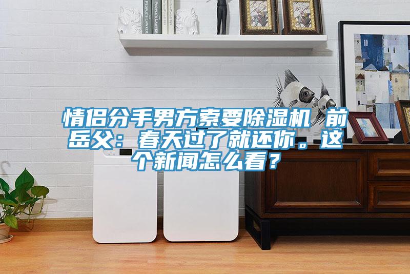 情侶分手男方索要除濕機 前岳父：春天過了就還你。這個新聞怎么看？