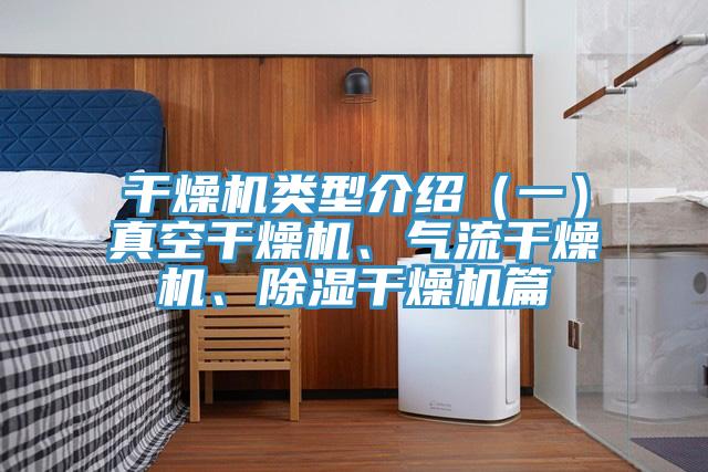 干燥機(jī)類型介紹（一）真空干燥機(jī)、氣流干燥機(jī)、除濕干燥機(jī)篇