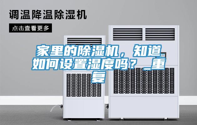 家里的除濕機，知道如何設(shè)置濕度嗎？_重復(fù)