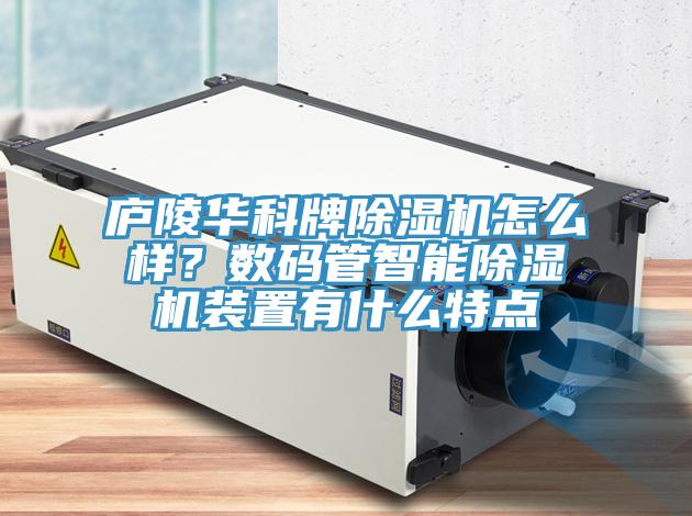 廬陵華科牌除濕機(jī)怎么樣？數(shù)碼管智能除濕機(jī)裝置有什么特點(diǎn)