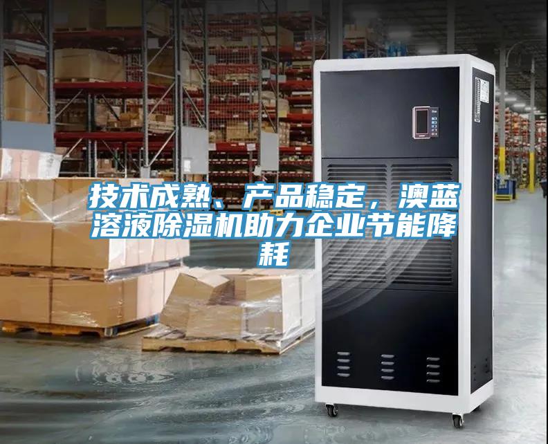 技術(shù)成熟、產(chǎn)品穩(wěn)定，澳藍(lán)溶液除濕機(jī)助力企業(yè)節(jié)能降耗