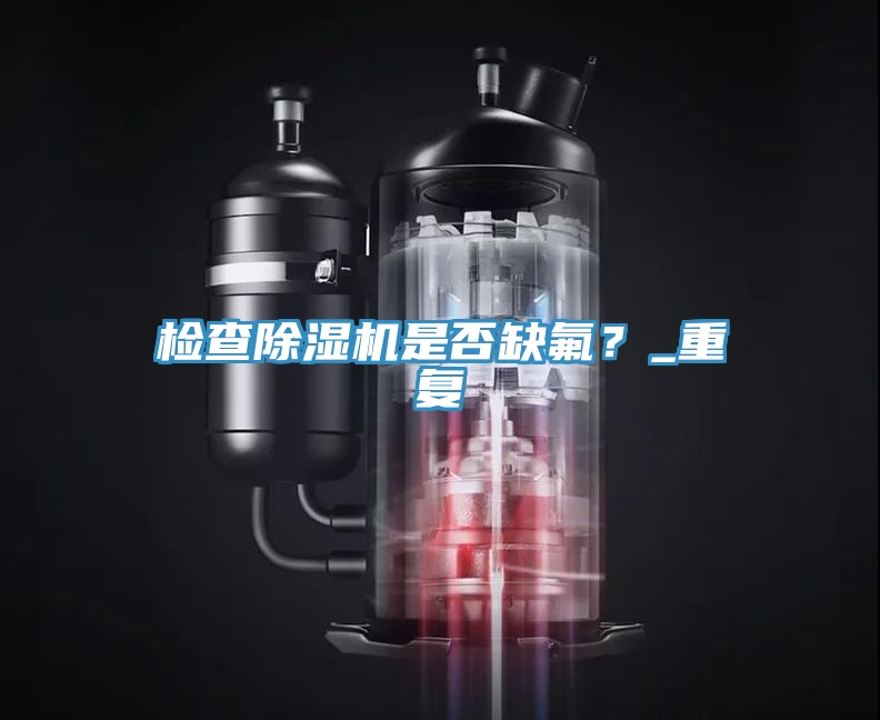 檢查除濕機(jī)是否缺氟？_重復(fù)