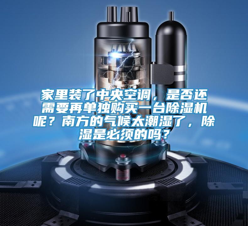 家里裝了中央空調(diào)，是否還需要再單獨購買一臺除濕機呢？南方的氣候太潮濕了，除濕是必須的嗎？