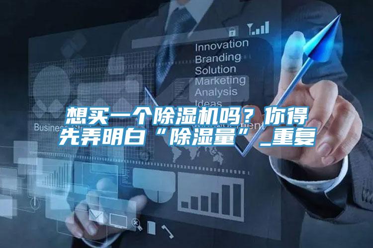 想買一個除濕機嗎？你得先弄明白“除濕量”_重復(fù)