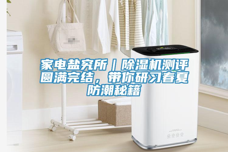 家電鹽究所｜除濕機(jī)測評(píng)圓滿完結(jié)，帶你研習(xí)春夏防潮秘籍