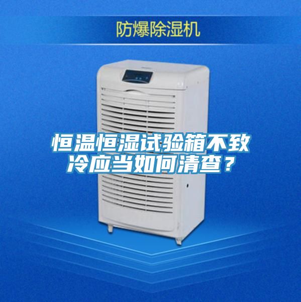 恒溫恒濕試驗(yàn)箱不致冷應(yīng)當(dāng)如何清查？