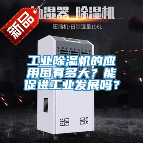 工業(yè)除濕機(jī)的應(yīng)用圍有多大？能促進(jìn)工業(yè)發(fā)展嗎？