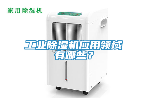 工業(yè)除濕機(jī)應(yīng)用領(lǐng)域有哪些？