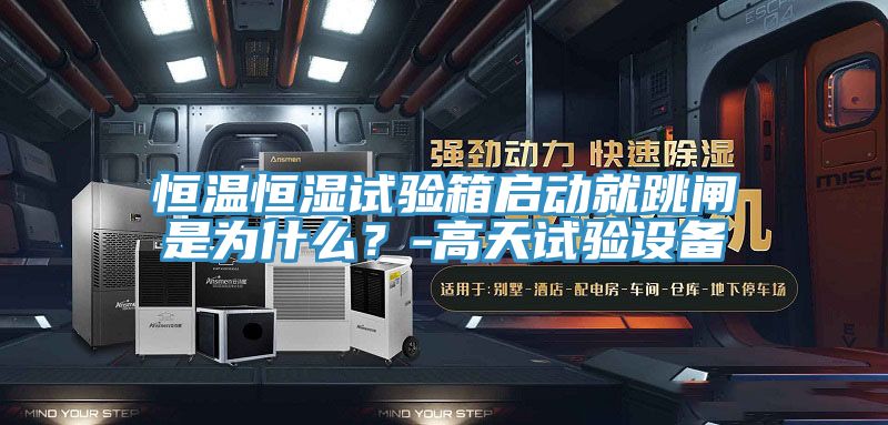 恒溫恒濕試驗箱啟動就跳閘是為什么？-高天試驗設備