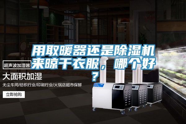 用取暖器還是除濕機(jī)來(lái)晾干衣服，哪個(gè)好？