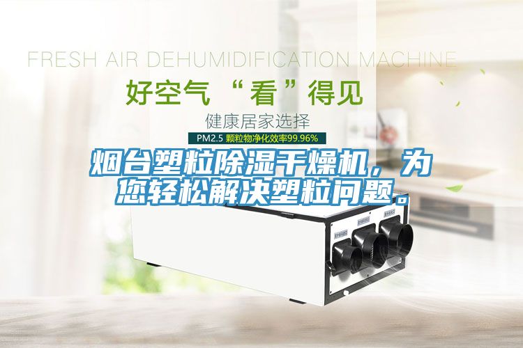 煙臺(tái)塑粒除濕干燥機(jī)，為您輕松解決塑粒問(wèn)題。