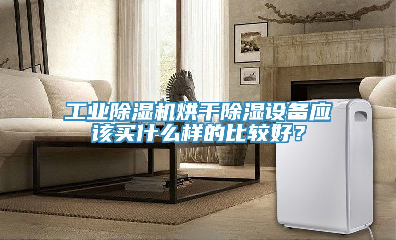 工業(yè)除濕機(jī)烘干除濕設(shè)備應(yīng)該買(mǎi)什么樣的比較好？