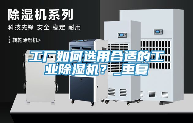 工廠如何選用合適的工業(yè)除濕機(jī)？_重復(fù)