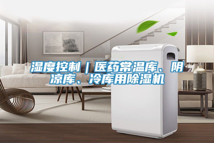 濕度控制｜醫(yī)藥常溫庫、陰涼庫、冷庫用除濕機