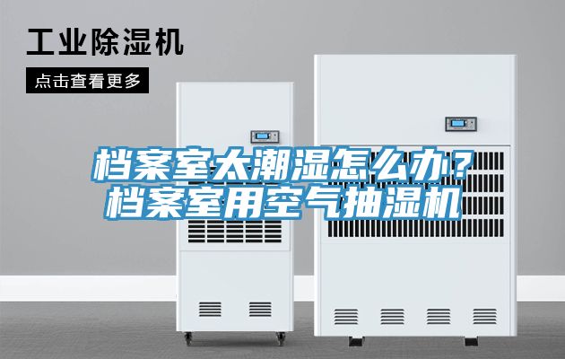 檔案室太潮濕怎么辦？檔案室用空氣抽濕機