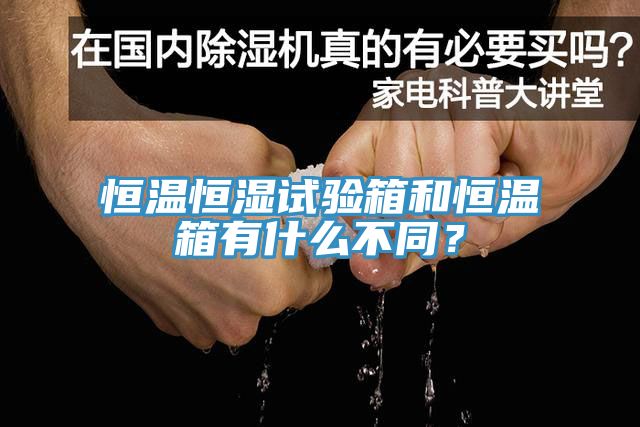 恒溫恒濕試驗箱和恒溫箱有什么不同？