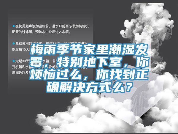 梅雨季節(jié)家里潮濕發(fā)霉，特別地下室，你煩惱過么，你找到正確解決方式么？