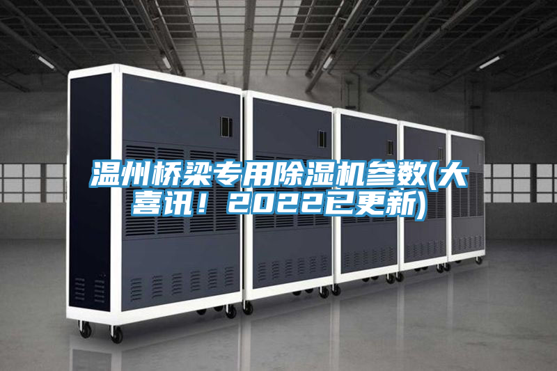 溫州橋梁專用除濕機(jī)參數(shù)(大喜訊！2022已更新)