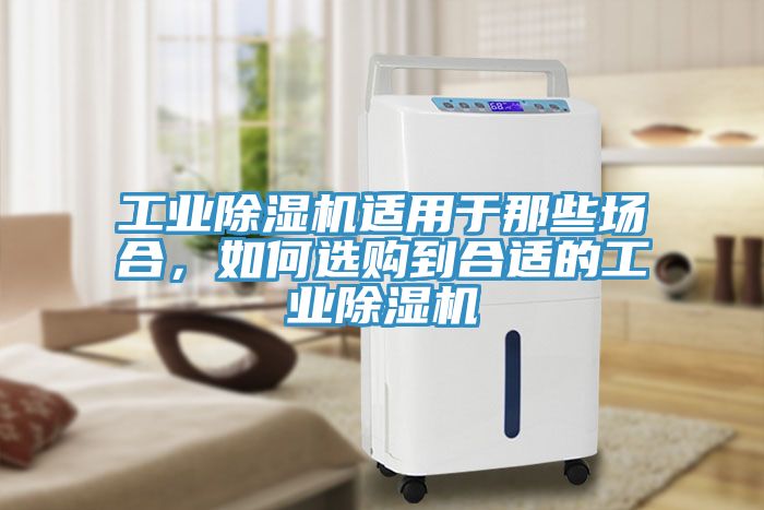 工業(yè)除濕機(jī)適用于那些場合，如何選購到合適的工業(yè)除濕機(jī)