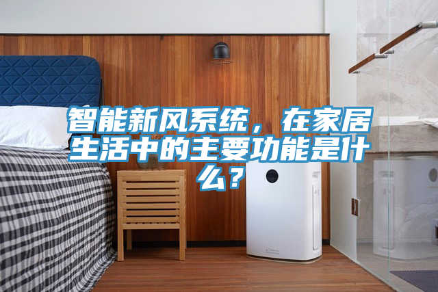 智能新風(fēng)系統(tǒng)，在家居生活中的主要功能是什么？