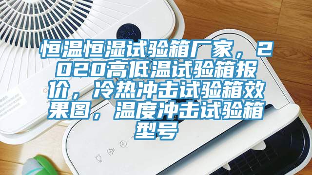 恒溫恒濕試驗箱廠家，2020高低溫試驗箱報價，冷熱沖擊試驗箱效果圖，溫度沖擊試驗箱型號