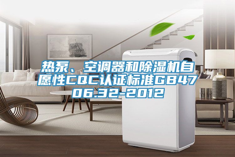 熱泵、空調(diào)器和除濕機(jī)自愿性CQC認(rèn)證標(biāo)準(zhǔn)GB4706.32-2012