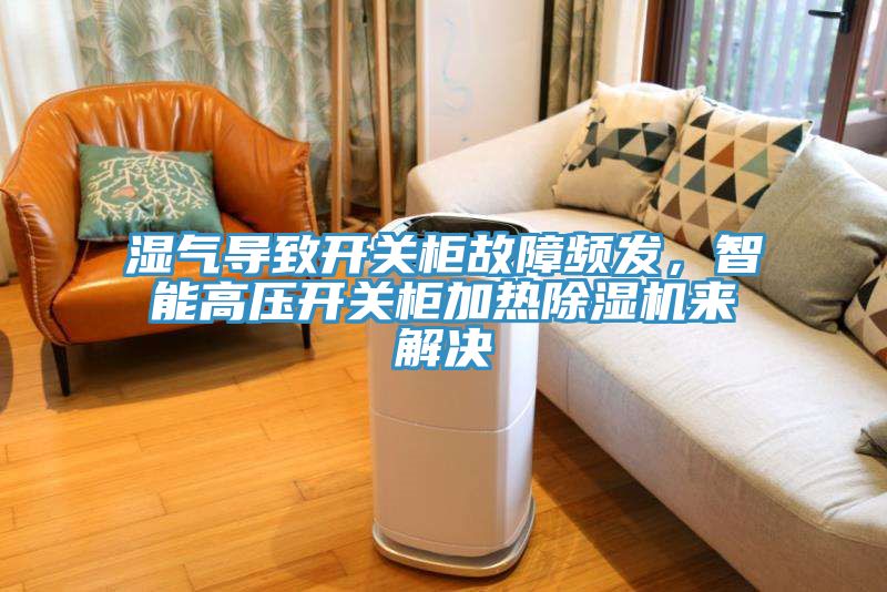 濕氣導(dǎo)致開關(guān)柜故障頻發(fā)，智能高壓開關(guān)柜加熱除濕機來解決