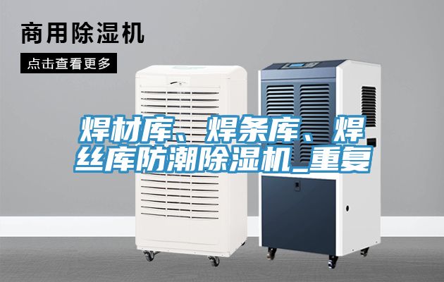 焊材庫(kù)、焊條庫(kù)、焊絲庫(kù)防潮除濕機(jī)_重復(fù)