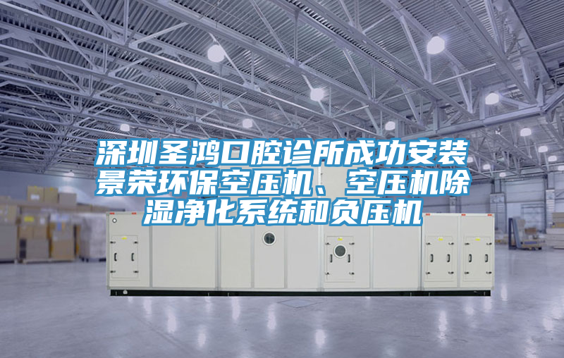 深圳圣鴻口腔診所成功安裝景榮環(huán)保空壓機(jī)、空壓機(jī)除濕凈化系統(tǒng)和負(fù)壓機(jī)