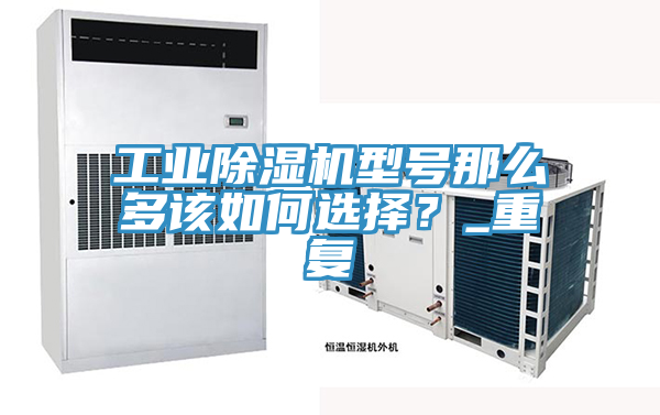 工業(yè)除濕機型號那么多該如何選擇？_重復