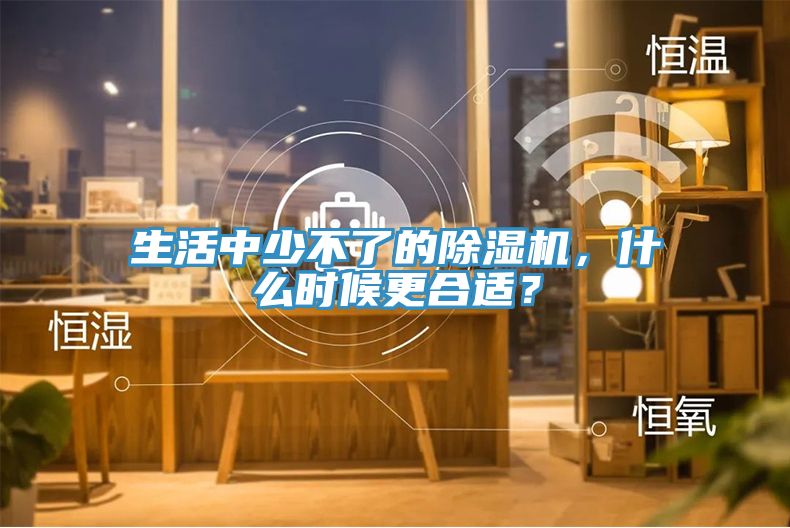 生活中少不了的除濕機(jī)，什么時候更合適？