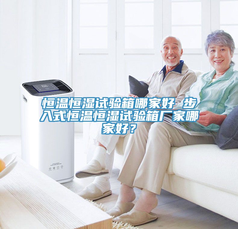 恒溫恒濕試驗箱哪家好 步入式恒溫恒濕試驗箱廠家哪家好？