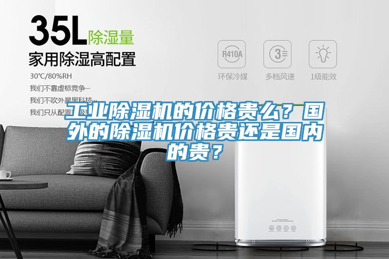 工業(yè)除濕機的價格貴么？國外的除濕機價格貴還是國內(nèi)的貴？