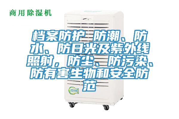 檔案防護 防潮、防水、防日光及紫外線照射，防塵、防污染、防有害生物和安全防范