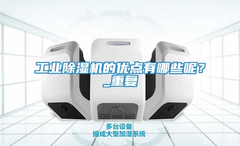 工業(yè)除濕機的優(yōu)點有哪些呢？_重復