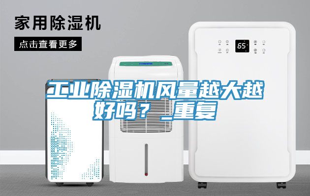 工業(yè)除濕機風(fēng)量越大越好嗎？_重復(fù)