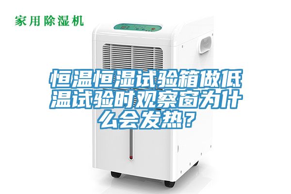 恒溫恒濕試驗(yàn)箱做低溫試驗(yàn)時(shí)觀察窗為什么會(huì)發(fā)熱？