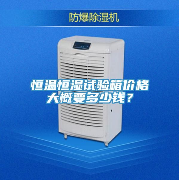 恒溫恒濕試驗箱價格大概要多少錢？