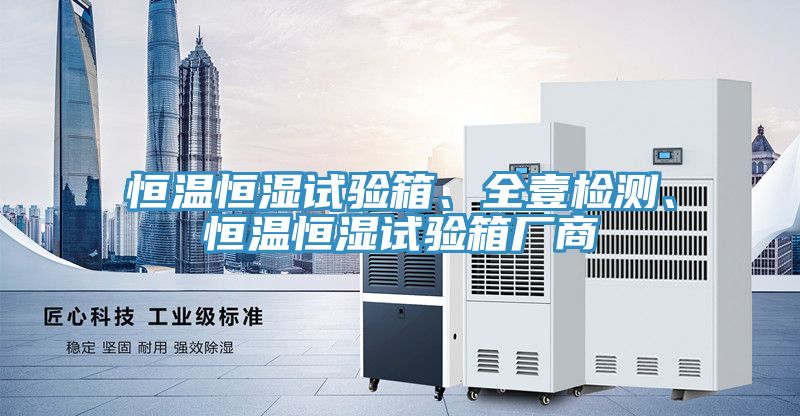恒溫恒濕試驗(yàn)箱、全壹檢測(cè)、恒溫恒濕試驗(yàn)箱廠商
